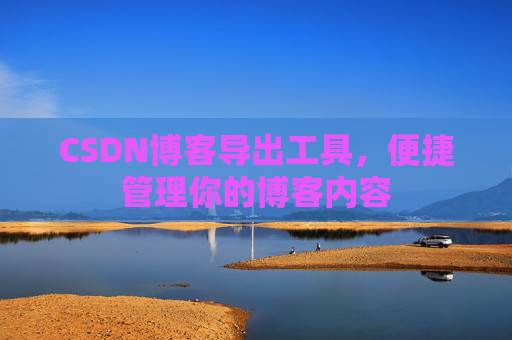 CSDN博客导出工具，便捷管理你的博客内容